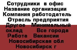 Сотрудники. в офис › Название организации ­ Компания-работодатель › Отрасль предприятия ­ Другое › Минимальный оклад ­ 1 - Все города Работа » Вакансии   . Новосибирская обл.,Новосибирск г.